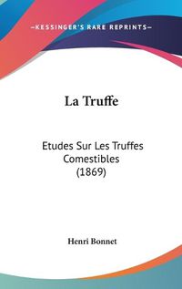 Cover image for La Truffe: Etudes Sur Les Truffes Comestibles (1869)