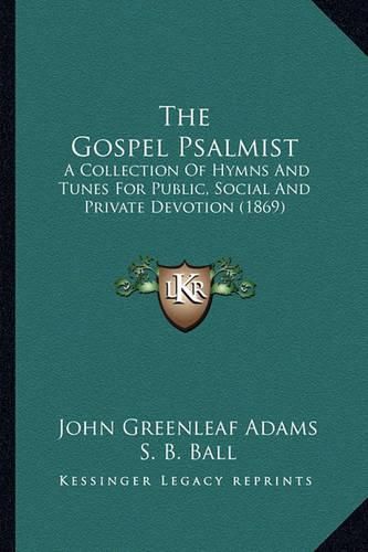 The Gospel Psalmist: A Collection of Hymns and Tunes for Public, Social and Private Devotion (1869)