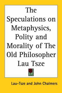 Cover image for The Speculations on Metaphysics, Polity and Morality of The Old Philosopher Lau Tsze