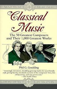 Cover image for Classical Music: The 50 Greatest Composers and Their 1, 000 Greatest Works