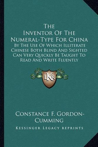 Cover image for The Inventor of the Numeral-Type for China: By the Use of Which Illiterate Chinese Both Blind and Sighted Can Very Quickly Be Taught to Read and Write Fluently