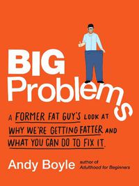 Cover image for Big Problems: A Former Fat Guy's Look at Why We'Re Getting Fatter and What You Can Do to Fix it