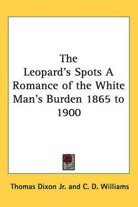 Cover image for The Leopard's Spots A Romance of the White Man's Burden 1865 to 1900