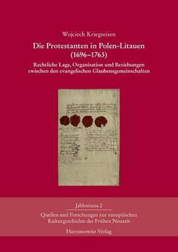 Die Protestanten in Polen-Litauen (1696-1763): Rechtliche Lage, Organisation Und Beziehungen Zwischen Den Evangelischen Glaubensgemeinschaften