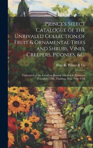 Cover image for Prince's Select Catalogue of the Unrivaled Collection of Fruit & Ornamental Trees and Shrubs, Vines, Creepers, P(c)onies, &c.