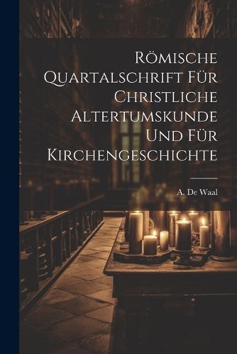 Roemische Quartalschrift fuer Christliche Altertumskunde und fuer Kirchengeschichte