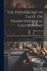 Cover image for The Physiology of Taste, Or, Transcendental Gastronomy