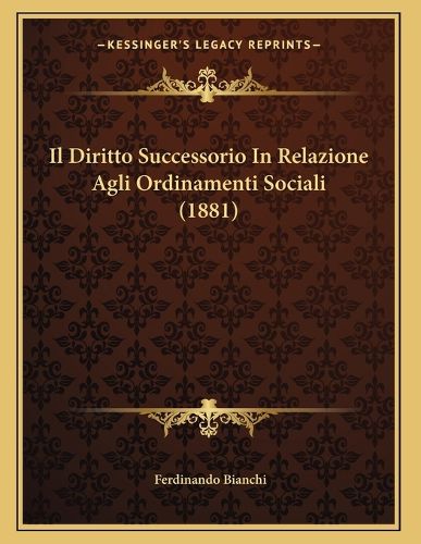 Cover image for Il Diritto Successorio in Relazione Agli Ordinamenti Sociali (1881)