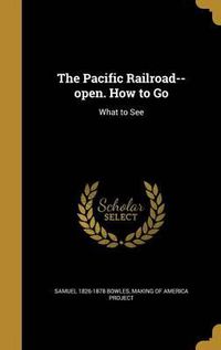 Cover image for The Pacific Railroad--Open. How to Go: What to See