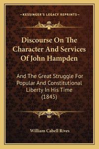 Cover image for Discourse on the Character and Services of John Hampden: And the Great Struggle for Popular and Constitutional Liberty in His Time (1845)