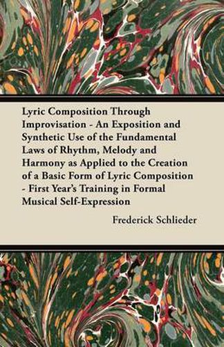 Cover image for Lyric Composition Through Improvisation - An Exposition and Synthetic Use of the Fundamental Laws of Rhythm, Melody and Harmony as Applied to the Creation of a Basic Form of Lyric Composition - First Year's Training in Formal Musical Self-Expression