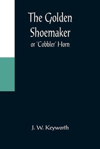 Cover image for The Golden Shoemaker; or 'Cobbler' Horn