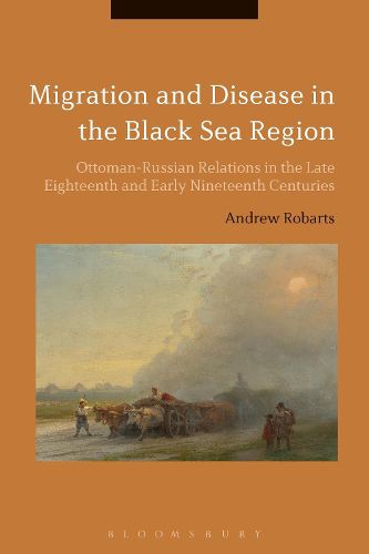 Cover image for Migration and Disease in the Black Sea Region: Ottoman-Russian Relations in the Late Eighteenth and Early Nineteenth Centuries