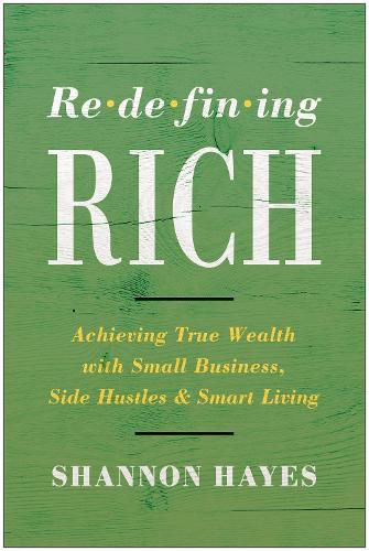 Redefining Rich: Achieving True Wealth with Small Business, Side Hustles, and Smart Living