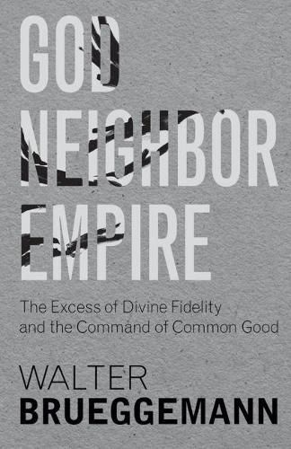 Cover image for God, Neighbor, Empire: The Excess of Divine Fidelity and the Command of Common Good