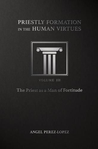 Priestly Formation in the Human Virtues: Volume 3 - The Priest as a Man of Fortitude