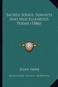 Cover image for Sacred Songs, Sonnets and Miscellaneous Poems (1886) Sacred Songs, Sonnets and Miscellaneous Poems (1886)