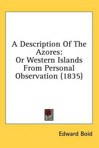 Cover image for A Description of the Azores: Or Western Islands from Personal Observation (1835)