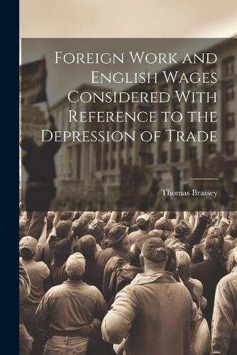 Cover image for Foreign Work and English Wages Considered With Reference to the Depression of Trade