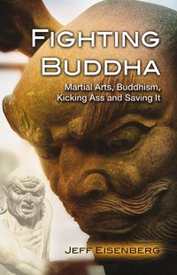 Cover image for Fighting Buddha: Martial Arts, Buddhism, Kicking Ass and Saving it
