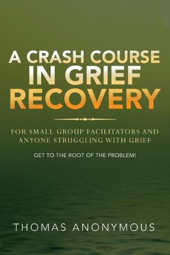 Cover image for A Crash Course In Grief Recovery: For Small Group Facilitators And Anyone Struggling With Grief