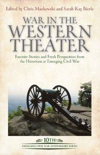 Cover image for War in the Western Theater: Favorite Stories and Fresh Perspectives from the Historians at Emerging Civil War