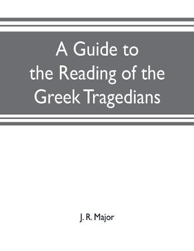 Cover image for A guide to the reading of the Greek tragedians: being a series of articles on the Greek drama, Greek metres, and canons of criticism