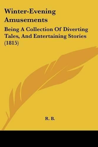 Cover image for Winter-Evening Amusements: Being a Collection of Diverting Tales, and Entertaining Stories (1815)