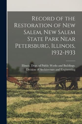 Cover image for Record of the Restoration of New Salem, New Salem State Park Near Petersburg, Illinois, 1932-1933