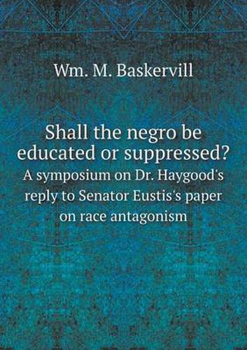 Cover image for Shall the negro be educated or suppressed? A symposium on Dr. Haygood's reply to Senator Eustis's paper on race antagonism