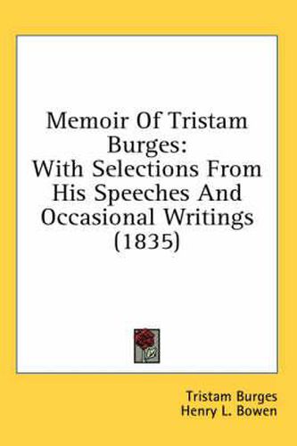 Cover image for Memoir of Tristam Burges: With Selections from His Speeches and Occasional Writings (1835)