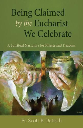 Cover image for Being Claimed by the Eucharist We Celebrate: A Spiritual Narrative for Priests and Deacons