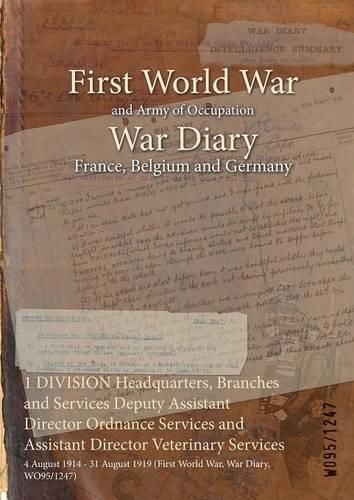 Cover image for 1 DIVISION Headquarters, Branches and Services Deputy Assistant Director Ordnance Services and Assistant Director Veterinary Services: 4 August 1914 - 31 August 1919 (First World War, War Diary, WO95/1247)