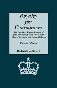 Cover image for Royalty for Commoners. The Complete Known Lineage of John of Gaunt, Son of Edward III, King of England, and Queen Philippa. Fourth Edition