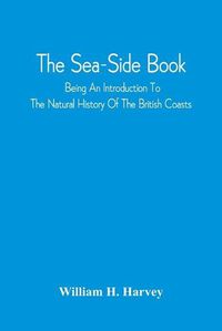 Cover image for The Sea-Side Book: Being An Introduction To The Natural History Of The British Coasts