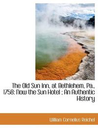 Cover image for The Old Sun Inn, at Bethlehem, Pa., 1758: Now the Sun Hotel; An Authentic History