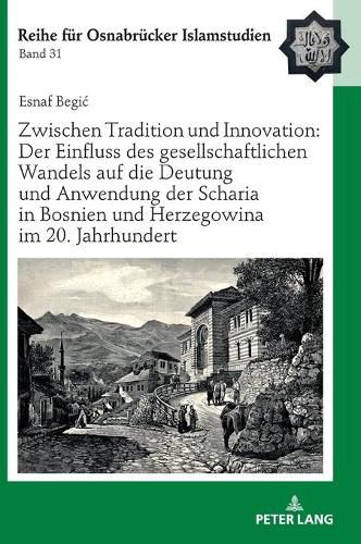 Cover image for Zwischen Tradition Und Innovation: Der Einfluss Des Gesellschaftlichen Wandels Auf Die Anwendung Der Scharia in Bosnien Und Herzegowina Im 20. Jahrhundert