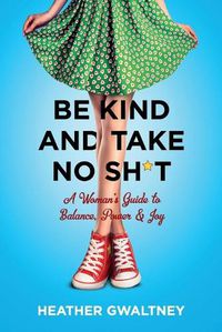 Cover image for Be Kind and Take No Sh*t: A Woman's Guide to Balance, Power & Joy