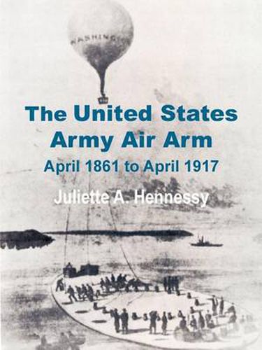 Cover image for The United States Army Air Arm: April 1861 to April 1917