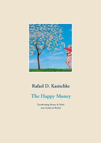 The Happy Money: Transforming Money & Mind into Health & Wealth