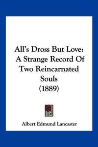 Cover image for All's Dross But Love: A Strange Record of Two Reincarnated Souls (1889)