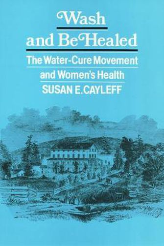 Cover image for Wash and Be Healed: The Water-Cure Movement and Women's Health