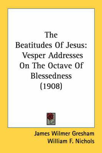 Cover image for The Beatitudes of Jesus: Vesper Addresses on the Octave of Blessedness (1908)