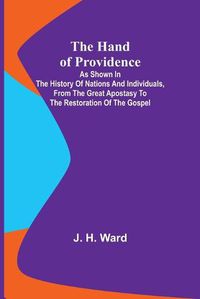 Cover image for The Hand of Providence; As Shown in the History of Nations and Individuals, From the Great Apostasy to the Restoration of the Gospel