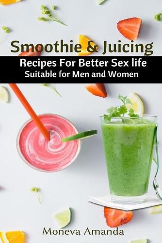 Smoothie and Juicing: Recipes for Better Sex Life suitable for Men and Woman