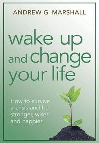 Cover image for Wake Up and Change Your Life: How to Survive a Crisis and Be Stronger, Wiser, and Happier