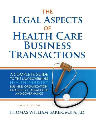 Legal Aspects of Health Care Business Transactions: A Complete Guide to the Law Governing the Business of Health Industry Business Organization, Financing, Transactions, and Governance