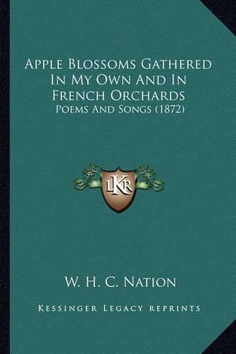 Apple Blossoms Gathered in My Own and in French Orchards: Poems and Songs (1872)