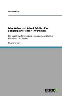 Cover image for Max Weber und Alfred Schutz - Ein soziologischer Theorienvergleich: Der subjektive Sinn und die Emergenzkonstellation bei Schutz und Weber