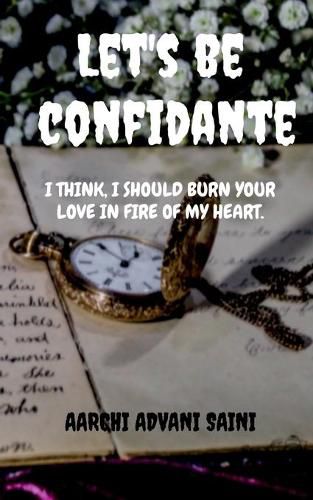 Cover image for Let's be confidante: I think, I should Burn your love in fire of my heart.